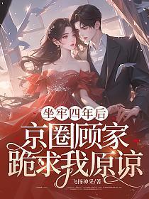 坐牢四年后，京圈顾家跪求我原谅