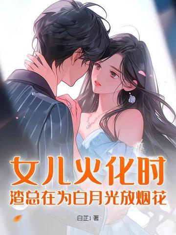 女儿火化时,渣总在为白月光放烟花