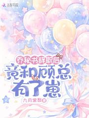 乔秘书辞职后,竟和顾总有了崽