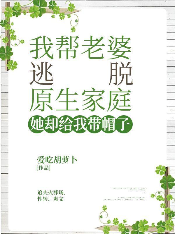 我帮老婆逃脱原生家庭,她却给我带帽子