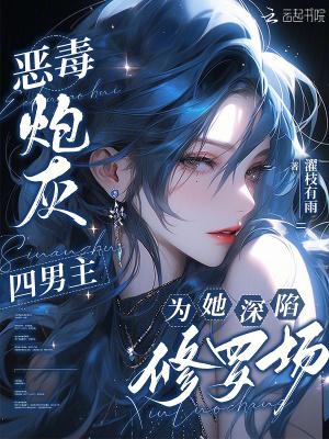 恶毒炮灰,四男主为她深陷修罗场