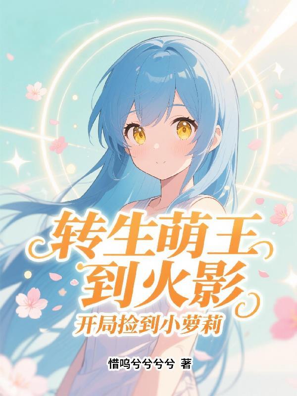 转生萌王到火影,开局捡到小萝莉