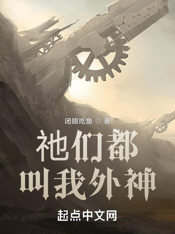 祂们都叫我外神"&quotcopyright":"起点中文网